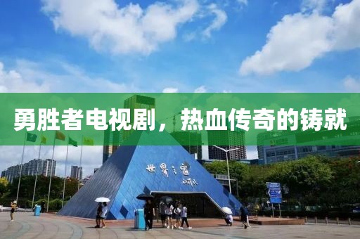 勇勝者電視劇，熱血傳奇的鑄就