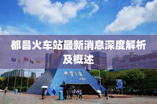 都昌火車站最新消息深度解析及概述