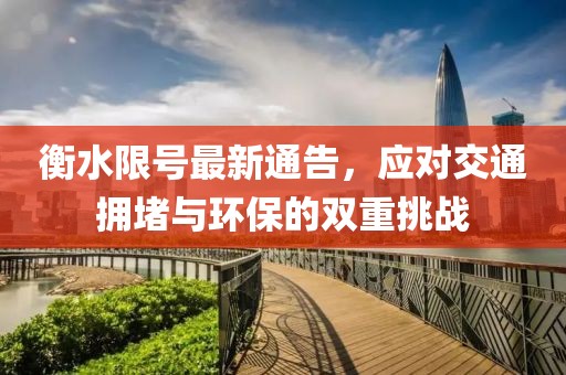 衡水限號最新通告，應對交通擁堵與環保的雙重挑戰