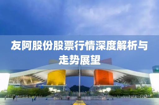 友阿股份股票行情深度解析與走勢展望