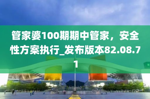 管家婆100期期中管家，安全性方案執行_發布版本82.08.71