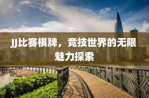 JJ比賽棋牌，競技世界的無限魅力探索