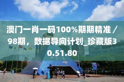 澳門一肖一碼100%期期精準／98期，數據導向計劃_珍藏版30.51.80