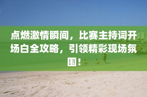 點燃激情瞬間，比賽主持詞開場白全攻略，引領精彩現場氛圍！