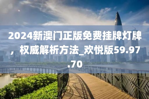 2024新澳門正版免費掛牌燈牌，權威解析方法_歡悅版59.97.70