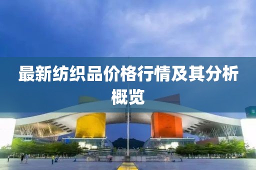 最新紡織品價格行情及其分析概覽