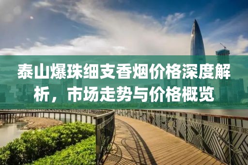 泰山爆珠細支香煙價格深度解析，市場走勢與價格概覽