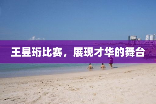 王昱珩比賽，展現才華的舞臺