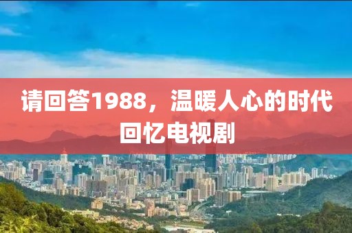 請回答1988，溫暖人心的時代回憶電視劇