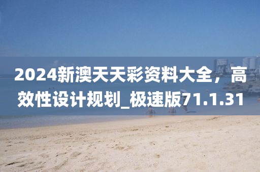2024新澳天天彩資料大全，高效性設計規劃_極速版71.1.31
