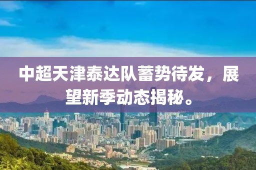 中超天津泰達隊蓄勢待發，展望新季動態揭秘。