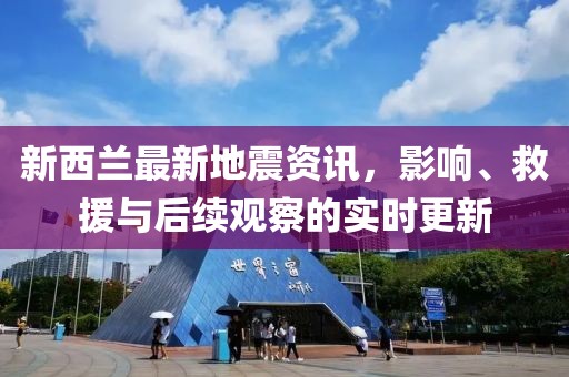 新西蘭最新地震資訊，影響、救援與后續觀察的實時更新