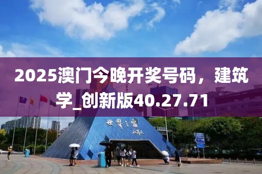 2025澳門今晚開獎號碼，建筑學_創新版40.27.71