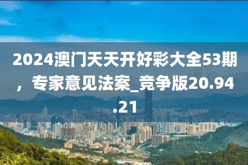 2024澳門天天開好彩大全53期，專家意見法案_競爭版20.94.21