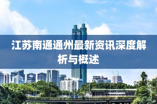 江蘇南通通州最新資訊深度解析與概述
