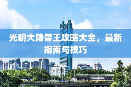 光明大陸獸王攻略大全，最新指南與技巧