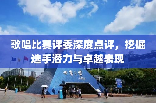 歌唱比賽評委深度點評，挖掘選手潛力與卓越表現