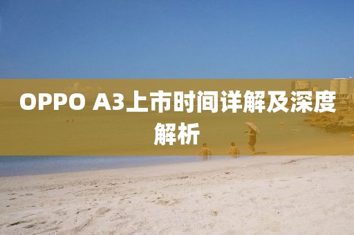 OPPO A3上市時間詳解及深度解析