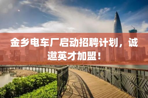 金鄉電車廠啟動招聘計劃，誠邀英才加盟！