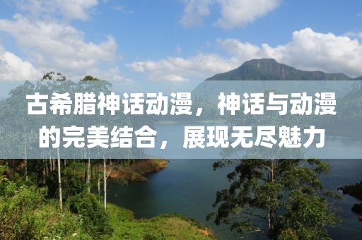 古希臘神話動漫，神話與動漫的完美結合，展現無盡魅力