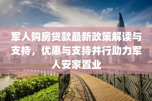 軍人購房貸款最新政策解讀與支持，優惠與支持并行助力軍人安家置業