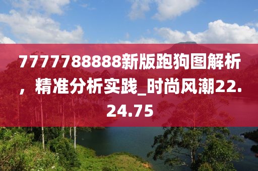 7777788888新版跑狗圖解析，精準分析實踐_時尚風潮22.24.75