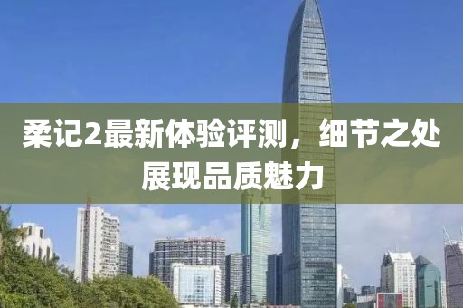 柔記2最新體驗評測，細節之處展現品質魅力