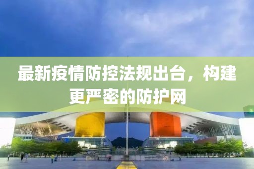 最新疫情防控法規出臺，構建更嚴密的防護網