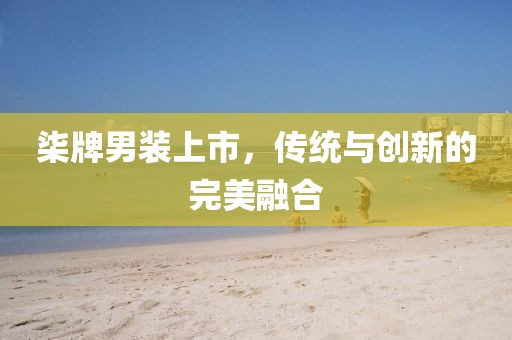 柒牌男裝上市，傳統與創新的完美融合
