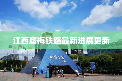 江西鷹梅鐵路最新進展更新