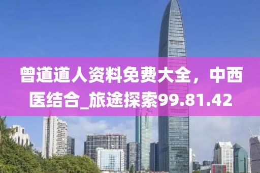 曾道道人資料免費大全，中西醫結合_旅途探索99.81.42