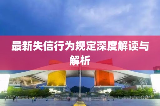最新失信行為規定深度解讀與解析
