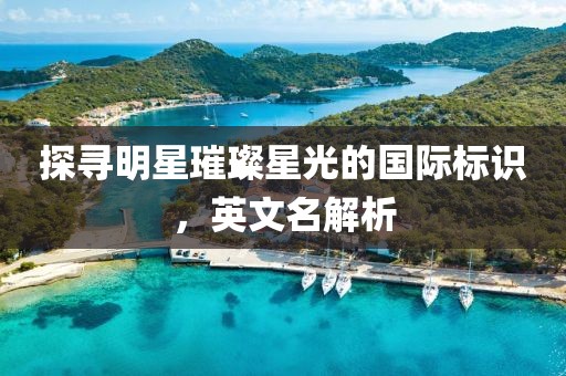 探尋明星璀璨星光的國際標識，英文名解析