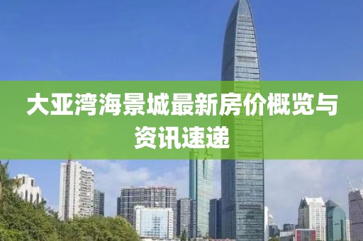 大亞灣海景城最新房價概覽與資訊速遞