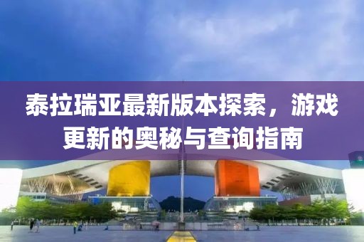 泰拉瑞亞最新版本探索，游戲更新的奧秘與查詢指南