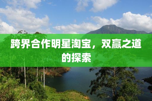 跨界合作明星淘寶，雙贏之道的探索