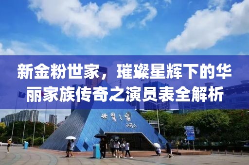 新金粉世家，璀璨星輝下的華麗家族傳奇之演員表全解析