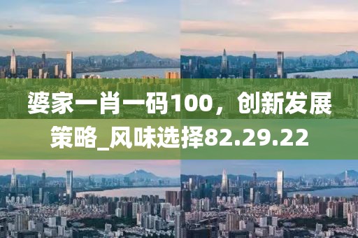 婆家一肖一碼100，創新發展策略_風味選擇82.29.22