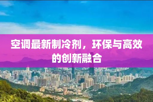 空調最新制冷劑，環保與高效的創新融合