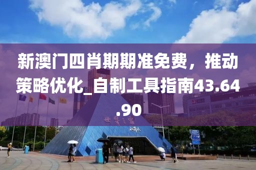 新澳門四肖期期準免費，推動策略優化_自制工具指南43.64.90
