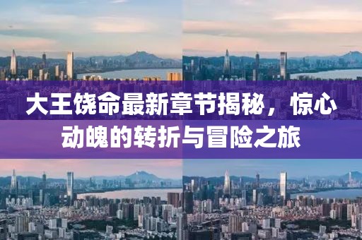 大王饒命最新章節揭秘，驚心動魄的轉折與冒險之旅