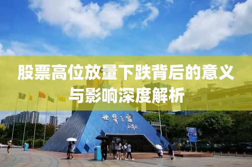 股票高位放量下跌背后的意義與影響深度解析
