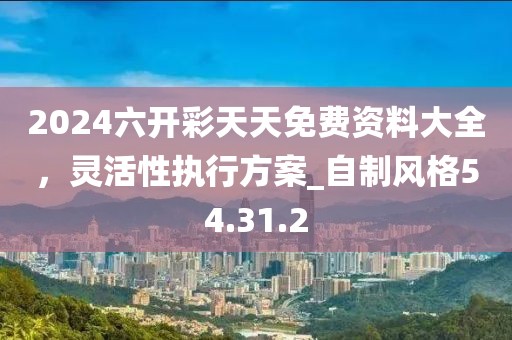 2024六開彩天天免費資料大全，靈活性執行方案_自制風格54.31.2