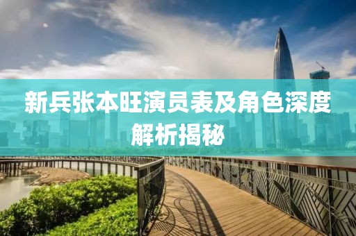 新兵張本旺演員表及角色深度解析揭秘