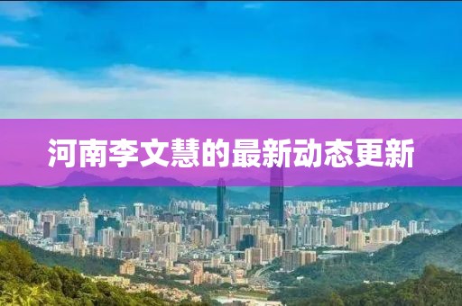 河南李文慧的最新動態更新