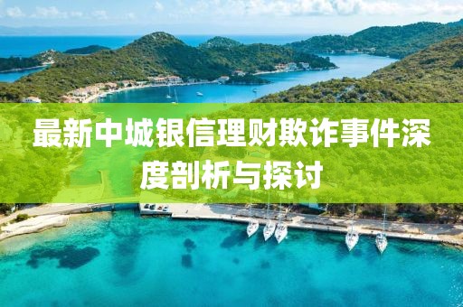 最新中城銀信理財欺詐事件深度剖析與探討