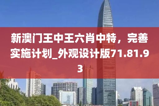 新澳門王中王六肖中特，完善實施計劃_外觀設計版71.81.93