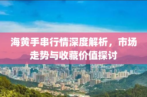 海黃手串行情深度解析，市場走勢與收藏價值探討