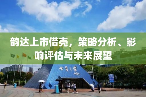 韻達上市借殼，策略分析、影響評估與未來展望
