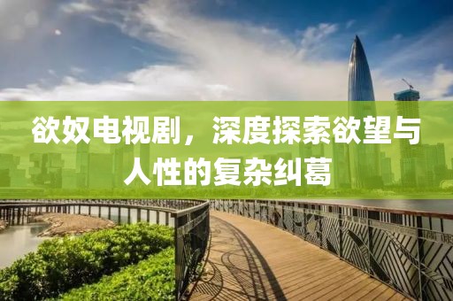欲奴電視劇，深度探索欲望與人性的復雜糾葛